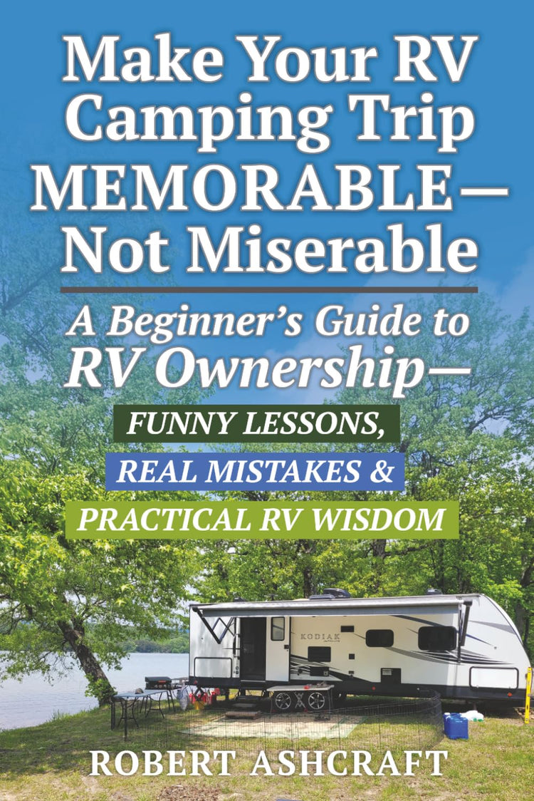 Make Your RV Camping Trip Memorable - Not Miserable: A Beginner's Guide to RV Ownership - Funny Lessons, Real Mistakes & Practical RV Wisdom