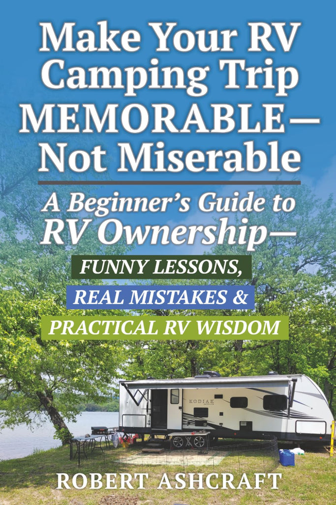 Make Your RV Camping Trip Memorable - Not Miserable: A Beginner's Guide to RV Ownership - Funny Lessons, Real Mistakes & Practical RV Wisdom