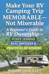 Make Your RV Camping Trip Memorable - Not Miserable: A Beginner's Guide to RV Ownership - Funny Lessons, Real Mistakes & Practical RV Wisdom