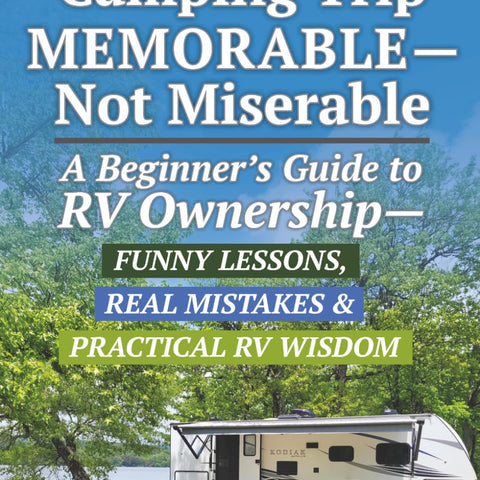 Make Your RV Camping Trip Memorable - Not Miserable: A Beginner's Guide to RV Ownership - Funny Lessons, Real Mistakes & Practical RV Wisdom